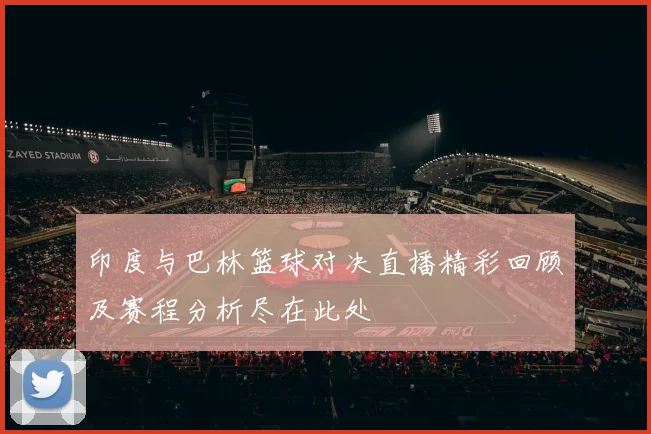 印度与巴林篮球对决直播精彩回顾及赛程分析尽在此处