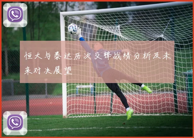 恒大与泰达历次交锋战绩分析及未来对决展望